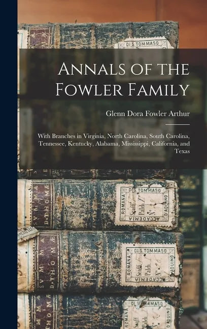 Annals of the Fowler Family: With Branches in Virginia, North Carolina, South Carolina, Tennessee, Kentucky, Alabama, Mississippi, California, and Tex - Hardcover