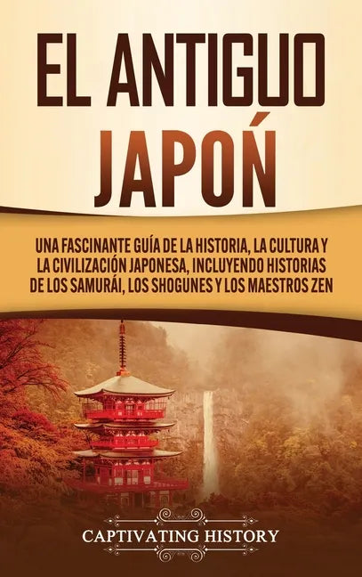 El Antiguo Japón: Una Fascinante Guía de la Historia, la Cultura y la Civilización Japonesa, Incluyendo Historias de los Samurái, los Sh - Hardcover