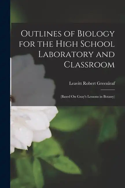 Outlines of Biology for the High School Laboratory and Classroom: (Based On Gray's Lessons in Botany) - Paperback