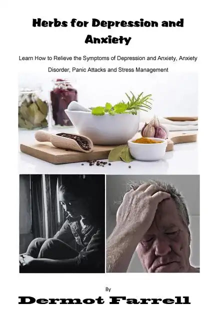 Herbs for Depression and Anxiety: Learn How to Relieve the Symptoms of Depression and Anxiety Disorder, Panic Attacks and Stress Management - Paperback