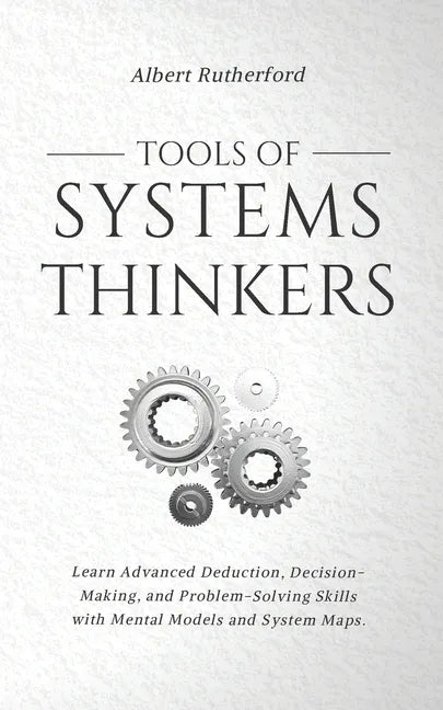 Tools of Systems Thinkers: Learn Advanced Deduction, Decision-Making, and Problem-Solving Skills with Mental Models and System Maps. - Paperback