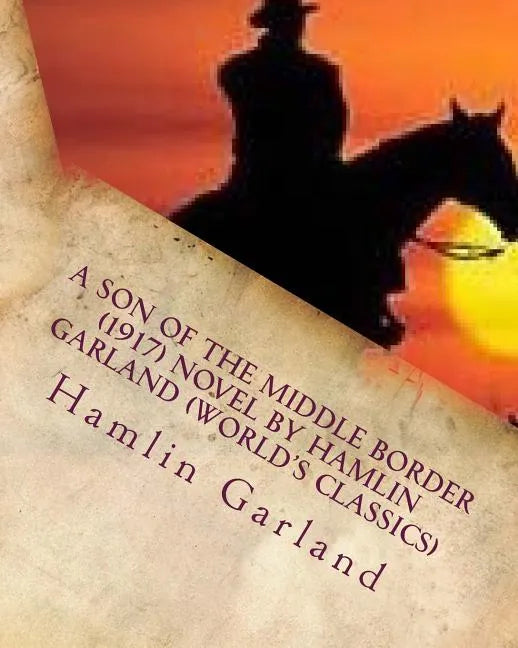 A Son of the Middle Border (1917) NOVEL by Hamlin Garland (World's Classics) - Paperback