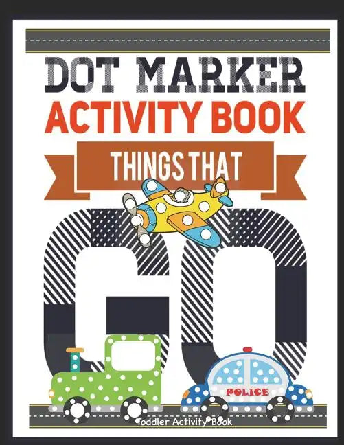 Dot Marker Activity Book Things That Go Toddler Activity Book: Paint Daubers Activity Book Dot Marker Workbook Dot Art Marker Book - Paperback