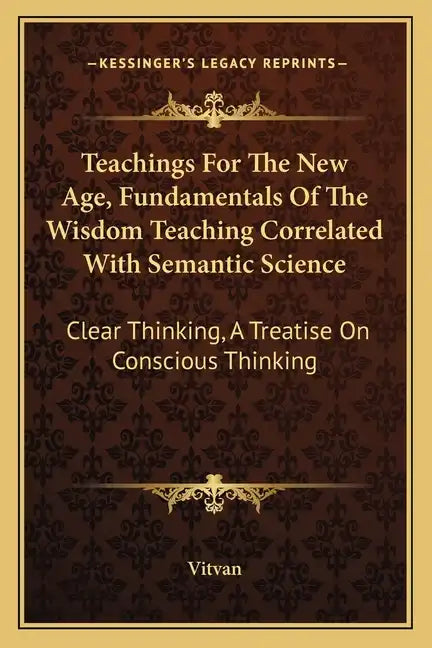 Teachings for the New Age, Fundamentals of the Wisdom Teaching Correlated with Semantic Science: Clear Thinking, a Treatise on Conscious Thinking - Paperback