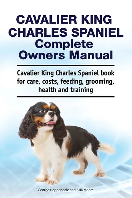 Cavalier King Charles Spaniel Complete Owners Manual. Cavalier King Charles Spaniel book for care, costs, feeding, grooming, health and training - Paperback