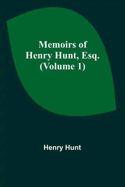 Memoirs of Henry Hunt, Esq. (Volume 1) - Paperback