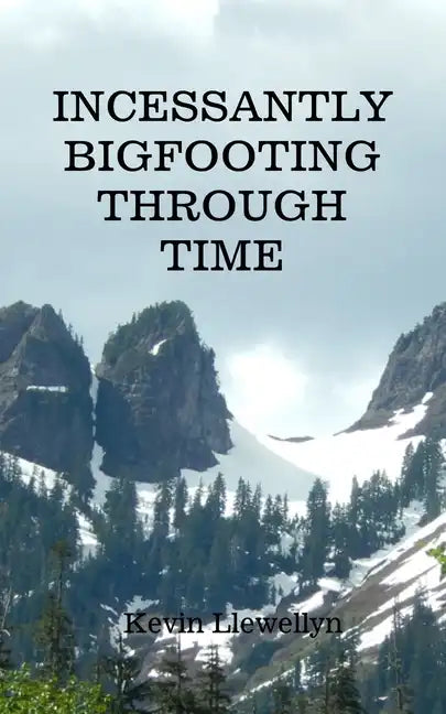 Incessantly Bigfooting Through Time: More Light-Hearted Stories from a Lifelong Bigfoot Enthusiast - Paperback