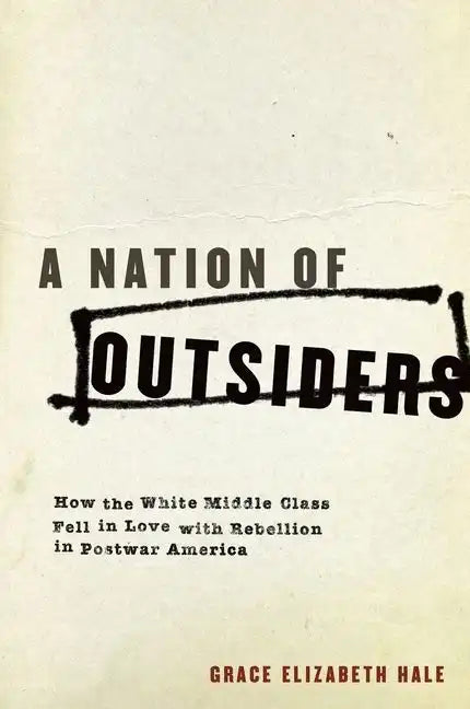 A Nation of Outsiders: How the White Middle Class Fell in Love with Rebellion in Postwar America - Paperback