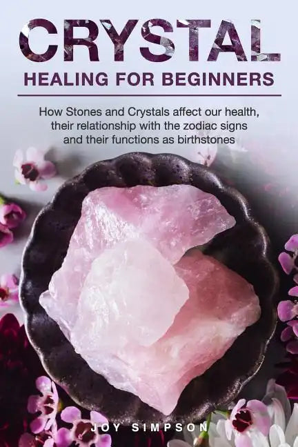 Crystal Healing for Beginners: Chakras and Crystals in a simple holistic guide. How Stones and Crystals affect our health, their relationship with th - Paperback