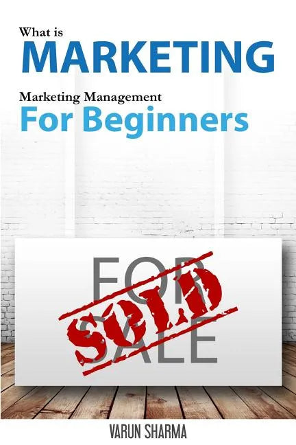 What is Marketing: marketing management for beginners: Step-by-step guide to the principles of marketing with focus on customer value, ma - Paperback