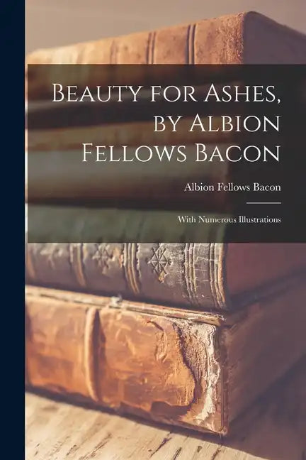 Beauty for Ashes, by Albion Fellows Bacon; With Numerous Illustrations - Paperback