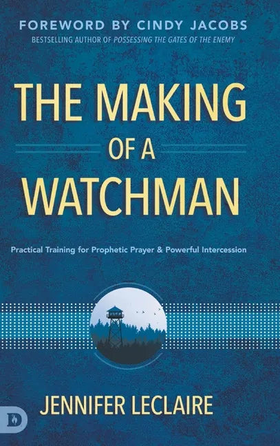 The Making of a Watchman: Practical Training for Prophetic Prayer and Powerful Intercession - Hardcover