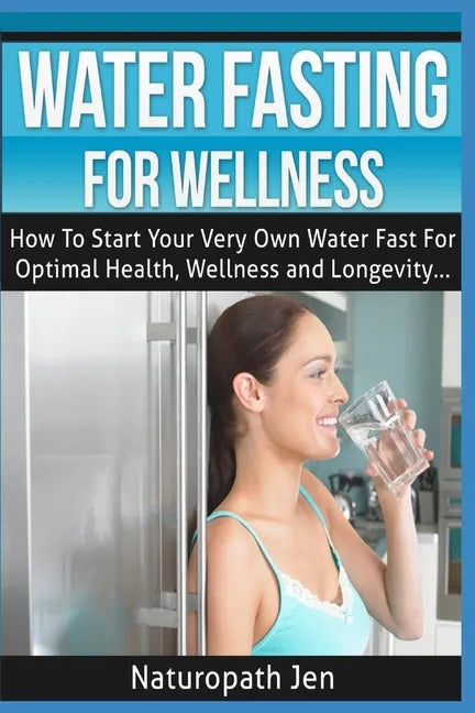 Water Fasting For Wellness: How To Start Your Very Own Water Fast For Optimal Health, Wellness and Longevity - Paperback