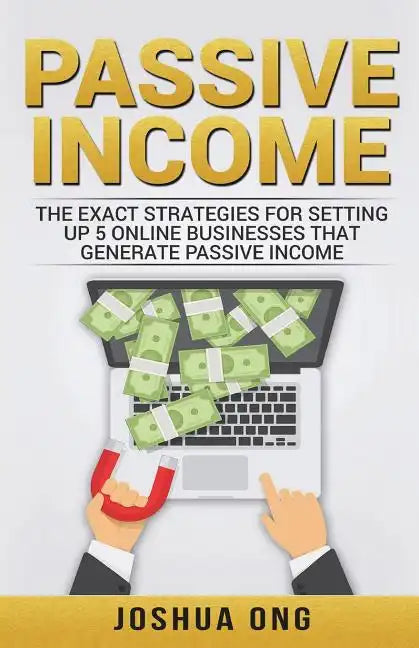 Passive Income: The Exact Strategies For Setting Up 5 Online Businesses That Generate Passive Income - Paperback