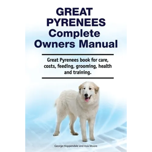 Great Pyrenees Complete Owners Manual. Great Pyrenees book for care, costs, feeding, grooming, health and training. - Paperback