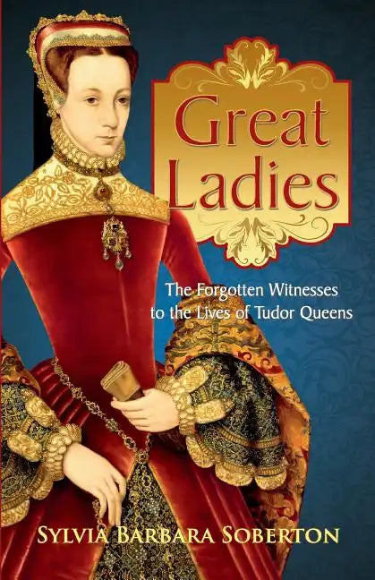 Great Ladies: The Forgotten Witnesses to the Lives of Tudor Queens - Paperback