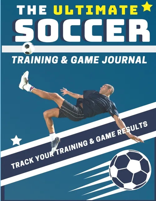 The Ultimate Soccer Training and Game Journal: Record and Track Your Training Game and Season Performance: Perfect for Kids and Teen's: 8.5 x 11-inch - Paperback