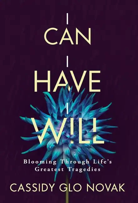 I Can I Have I Will: Blooming Through Life's Greatest Tragedies - Hardcover