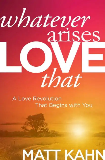 Whatever Arises, Love That: A Love Revolution That Begins with You - Paperback