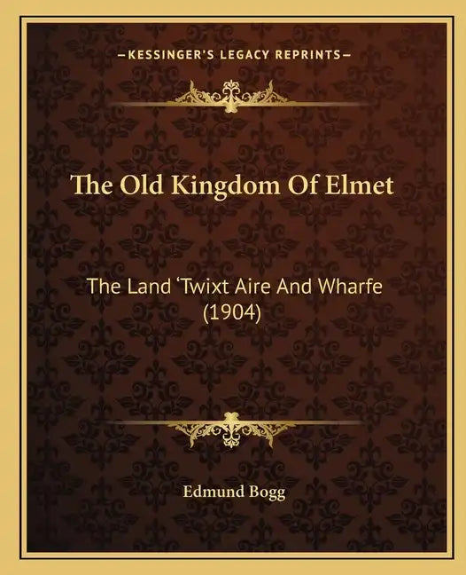 The Old Kingdom Of Elmet: The Land 'Twixt Aire And Wharfe (1904) - Paperback