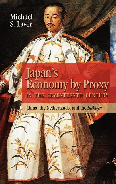 Japan's Economy by Proxy in the Seventeenth Century: China the Netherlands, and the Bakufu - Hardcover