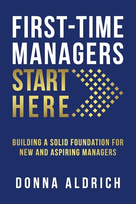 First-Time Managers Start Here: Building a Solid Foundation for New and Aspiring Managers - Paperback