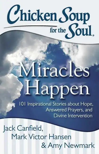 Chicken Soup for the Soul: Miracles Happen: 101 Inspirational Stories about Hope, Answered Prayers, and Divine Intervention - Paperback