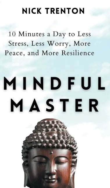 Mindful Master: 10 Minutes a Day to Less Stress, Less Worry, More Peace, and More Resilience - Hardcover