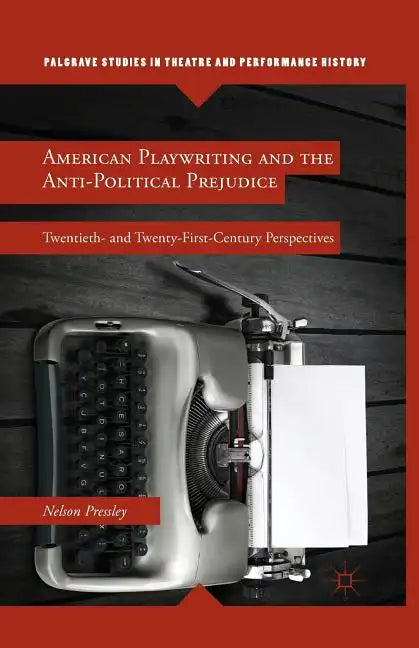 American Playwriting and the Anti-Political Prejudice: Twentieth- And Twenty-First-Century Perspectives - Paperback