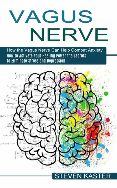 Vagus Nerve: How the Vagus Nerve Can Help Combat Anxiety (How to Activate Your Healing Power the Secrets to Eliminate Stress and Depression) - Paperback