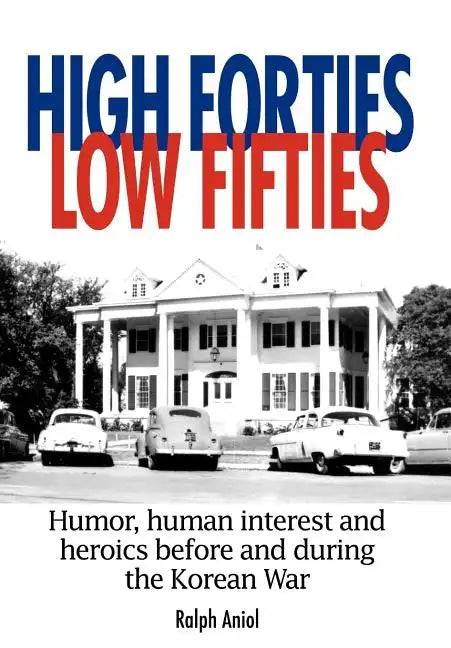 High Forties Low Fifties: Humor, Human Interest and Heroics Before and During the Korean War - Hardcover