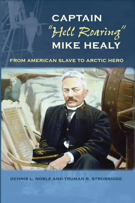 Captain "hell Roaring" Mike Healy: From American Slave to Arctic Hero - Paperback
