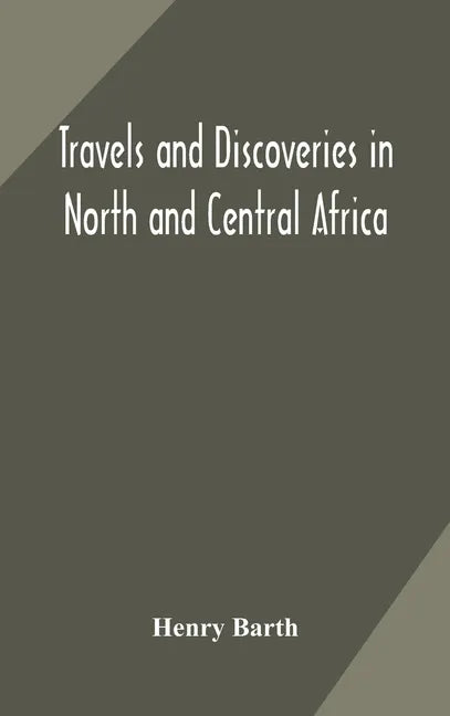 Travels and discoveries in North and Central Africa: including accounts of Tripoli, the Sahara, the remarkable kingdom of Bornu, and the countries aro - Hardcover
