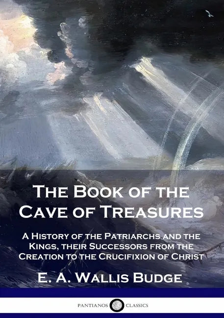 The Book of the Cave of Treasures: A History of the Patriarchs and the Kings, their Successors from the Creation to the Crucifixion of Christ - Paperback