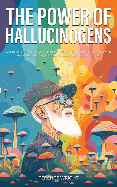 The Power of Hallucinogens: A Guide to the History and Use of Psychedelics, Including LSD, Psilocybin (Magic Mushrooms), Mescaline (Peyote), DMT, - Paperback