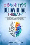 Cognitive Behavioral Therapy: 12 Strategies to Help You Overcome Anxiety, Worry, Panic Attacks, Obsessions, And Start Living Your Best Life Now - Paperback