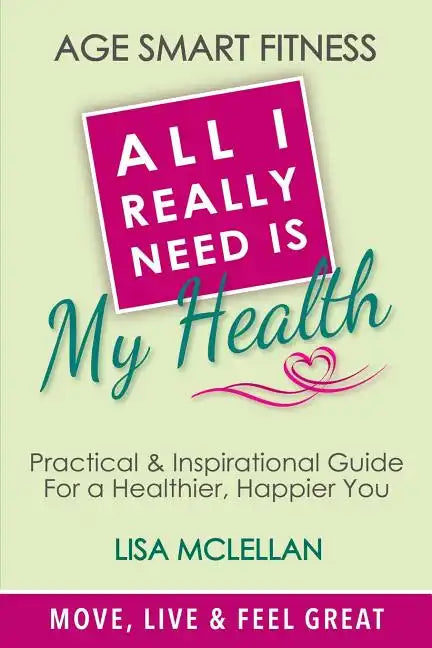 Age Smart Fitness: All I Really Need Is My Health - Paperback