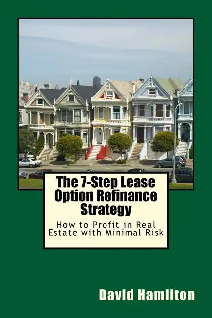 The 7-Step Lease Option Refinance Strategy: How to Profit in Real Estate with Minimal Risk - Paperback