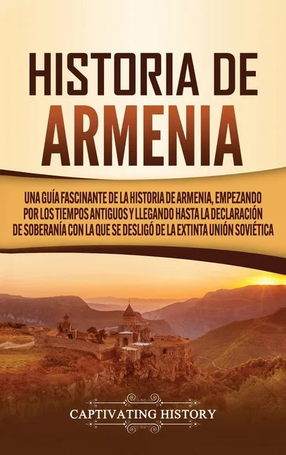 Historia de Armenia: Una guía fascinante de la historia de Armenia, empezando por los tiempos antiguos y llegando hasta la Declaración de S - Hardcover