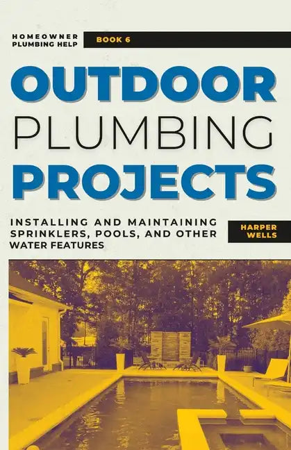 Outdoor Plumbing Projects: Installing and Maintaining Sprinklers, Pools, and Other Water Features - Paperback
