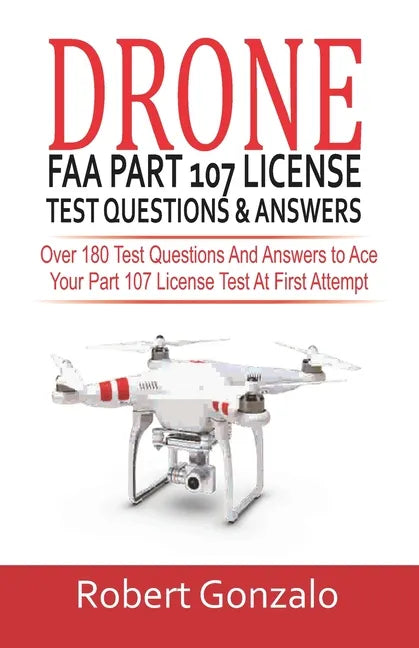 Drone FAA Part 107 License Practice Test Questions & Answers: Over 180 Test Questions and Answers to Ace Your Part 107 License Test at First Attempt - Paperback