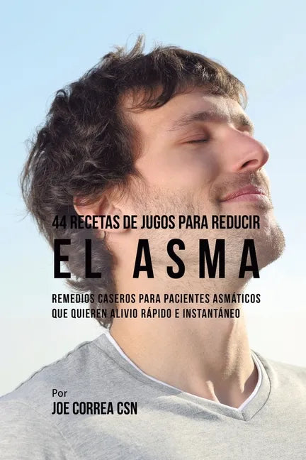 44 Recetas de Jugos Para Reducir el Asma: Remedios Caseros Para Pacientes Asmáticos Que Quieren Alivio Rápido e Instantáneo - Paperback