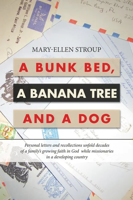 A Bunk Bed, a Banana Tree and a Dog: Personal Letters and Recollections Unfold Decades of a Family's Growing Faith in God While Missionaries in a Deve - Paperback