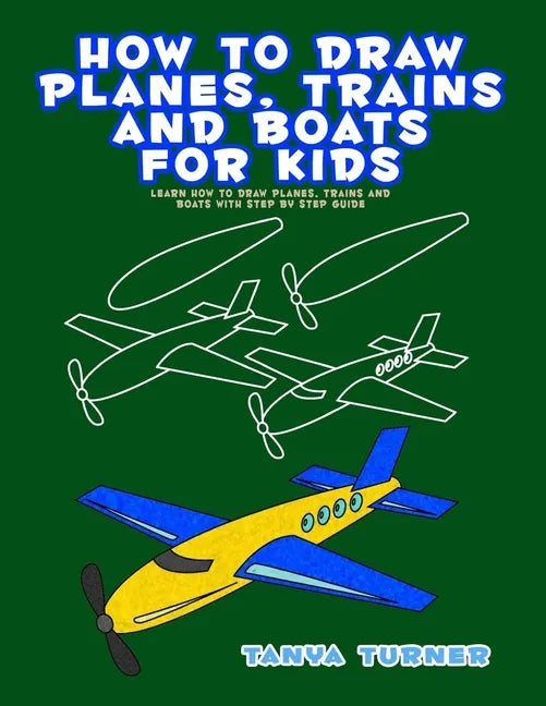 How to Draw Planes, Trains and Boats for Kids: Learn How to Draw Planes, Trains and Boats with Step by Step Guide - Paperback