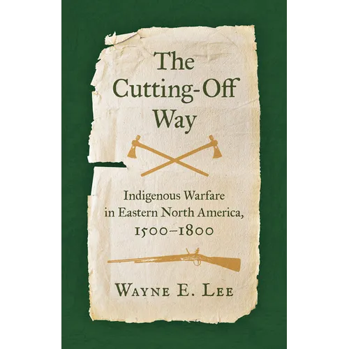 The Cutting-Off Way: Indigenous Warfare in Eastern North America, 1500-1800 - Hardcover