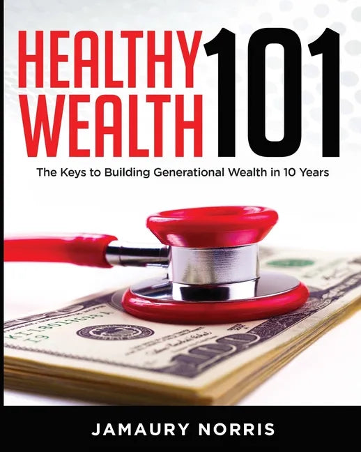 Healthy Wealth 101: The Keys to Building Generational Wealth in 10 Years - Paperback