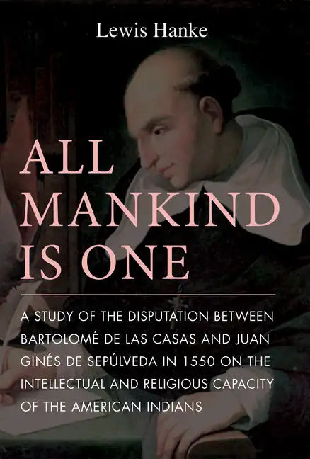 All Mankind Is One: A Study of the Disputation Between Bartolomé de Las Casas and Juan Ginés de Sepúlveda in 1550 on the Intellectual and Religious Ca - Paperback