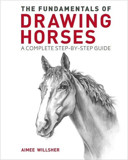 The Fundamentals of Drawing Horses: A Complete Step-By-Step Guide - Paperback