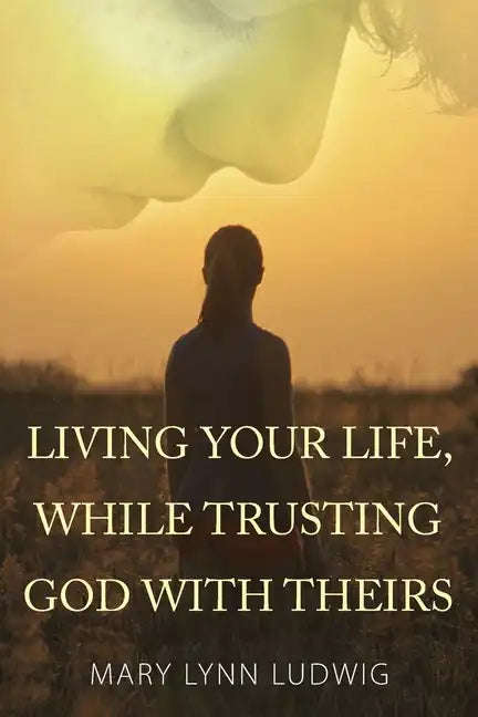 Living Your Life, While Trusting God with Theirs - Paperback