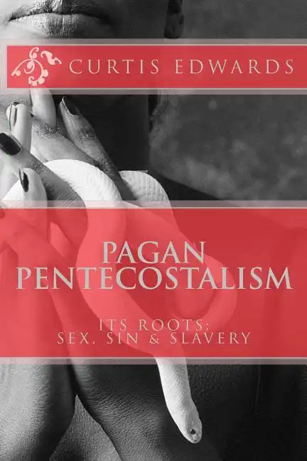Pagan Pentecostalism: Its Roots: Sex, Sin & Slavery - Paperback